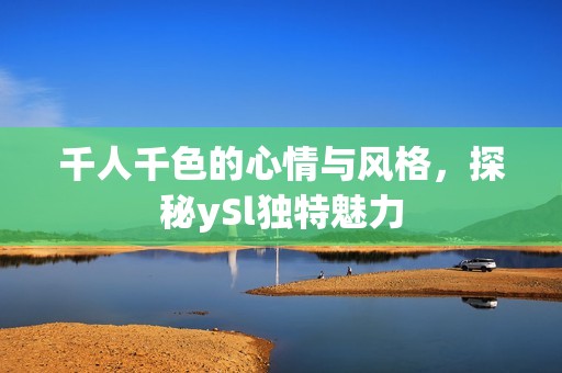 千人千色的心情与风格，探秘ySl独特魅力