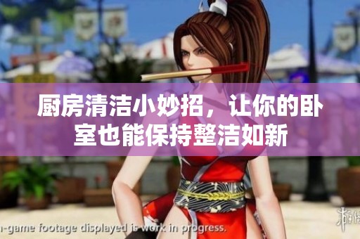 厨房清洁小妙招，让你的卧室也能保持整洁如新