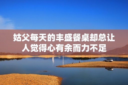 姑父每天的丰盛餐桌却总让人觉得心有余而力不足