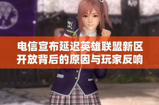 电信宣布延迟英雄联盟新区开放背后的原因与玩家反响分析