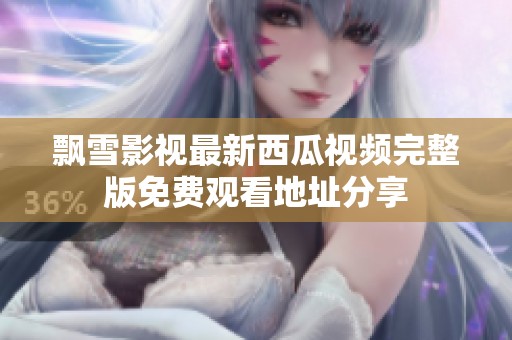 飘雪影视最新西瓜视频完整版免费观看地址分享