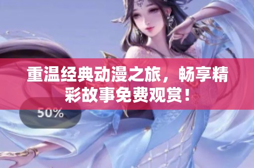 重温经典动漫之旅，畅享精彩故事免费观赏！