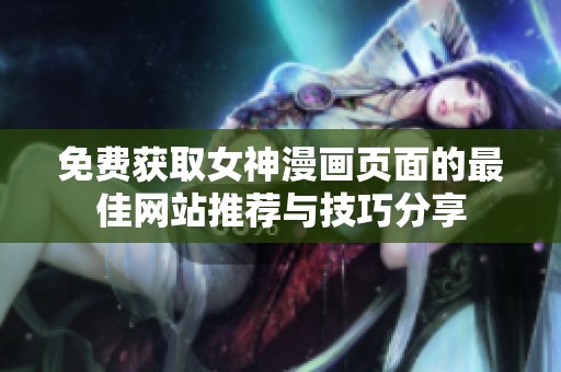 免费获取女神漫画页面的最佳网站推荐与技巧分享