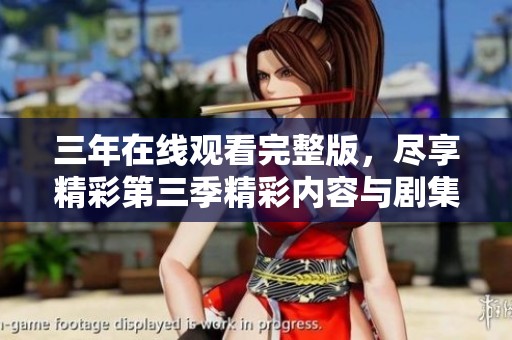 三年在线观看完整版，尽享精彩第三季精彩内容与剧集探秘