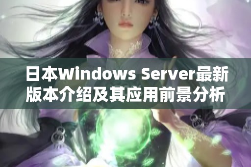 日本Windows Server最新版本介绍及其应用前景分析