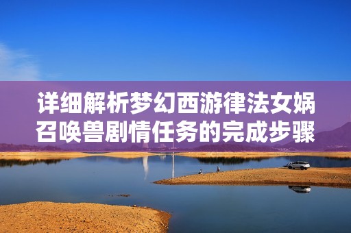 详细解析梦幻西游律法女娲召唤兽剧情任务的完成步骤