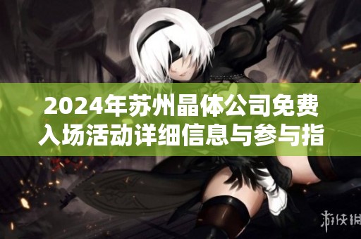 2024年苏州晶体公司免费入场活动详细信息与参与指南
