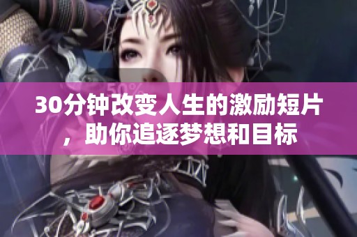 30分钟改变人生的激励短片，助你追逐梦想和目标
