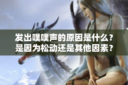 发出噗噗声的原因是什么？是因为松动还是其他因素？