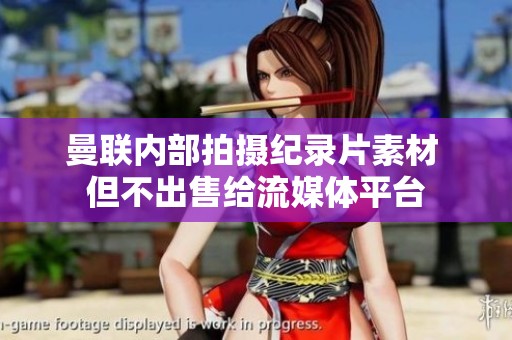 曼联内部拍摄纪录片素材 但不出售给流媒体平台