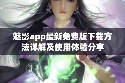 魅影app最新免费版下载方法详解及使用体验分享