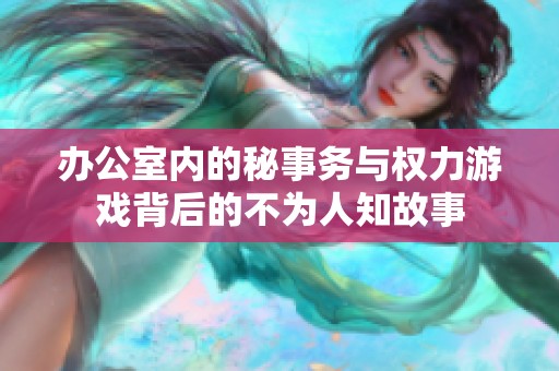 办公室内的秘事务与权力游戏背后的不为人知故事