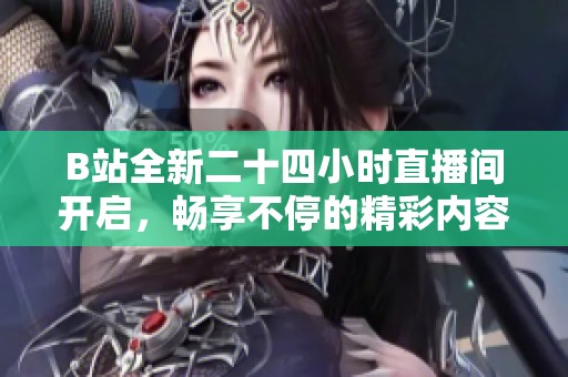 B站全新二十四小时直播间开启，畅享不停的精彩内容