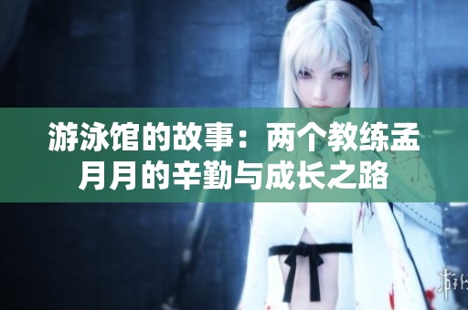 游泳馆的故事：两个教练孟月月的辛勤与成长之路