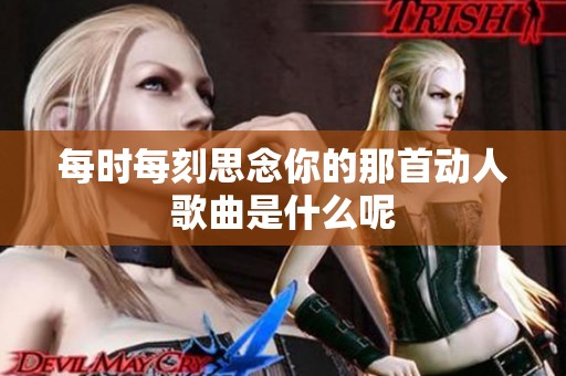 每时每刻思念你的那首动人歌曲是什么呢
