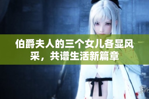 伯爵夫人的三个女儿各显风采，共谱生活新篇章