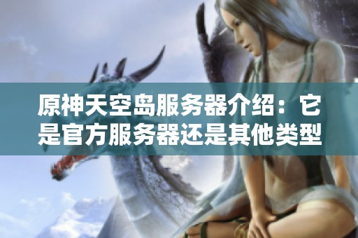 原神天空岛服务器介绍：它是官方服务器还是其他类型的服？