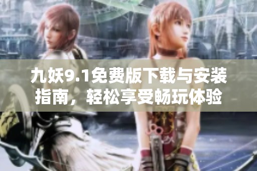 九妖9.1免费版下载与安装指南，轻松享受畅玩体验