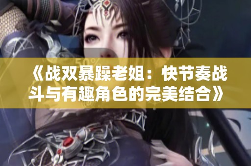 《战双暴躁老姐：快节奏战斗与有趣角色的完美结合》