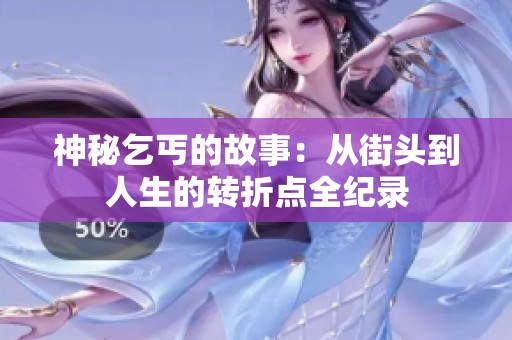 神秘乞丐的故事：从街头到人生的转折点全纪录