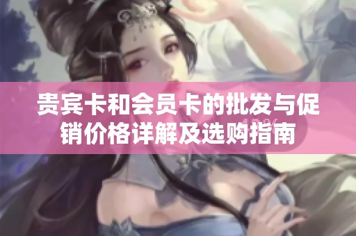贵宾卡和会员卡的批发与促销价格详解及选购指南