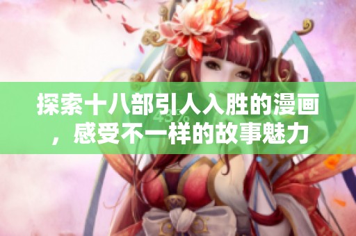 探索十八部引人入胜的漫画，感受不一样的故事魅力