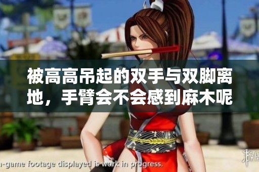 被高高吊起的双手与双脚离地，手臂会不会感到麻木呢