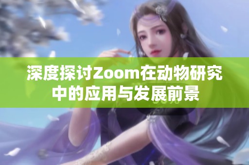 深度探讨Zoom在动物研究中的应用与发展前景