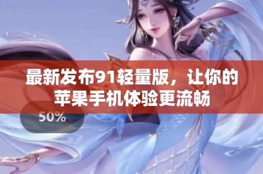最新发布91轻量版，让你的苹果手机体验更流畅