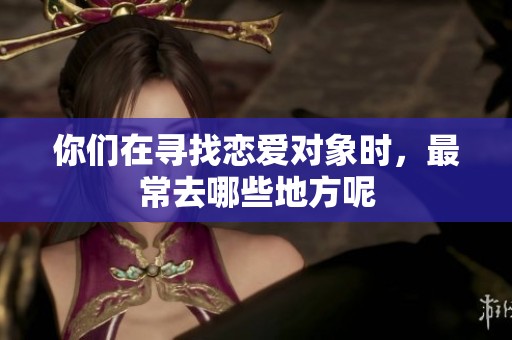 你们在寻找恋爱对象时，最常去哪些地方呢