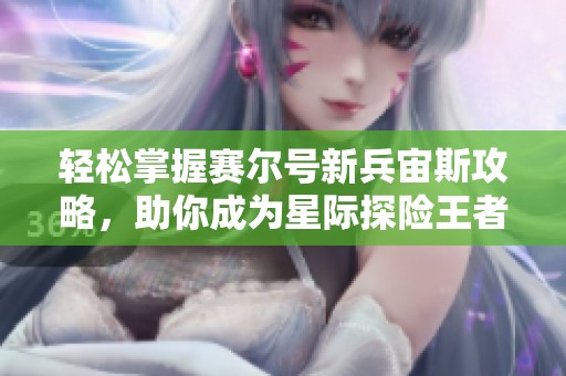 轻松掌握赛尔号新兵宙斯攻略，助你成为星际探险王者