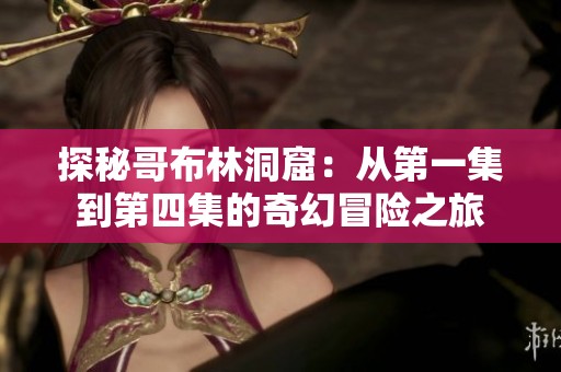 探秘哥布林洞窟：从第一集到第四集的奇幻冒险之旅