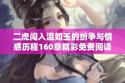 二虎闯入温如玉的纷争与情感历程160章精彩免费阅读