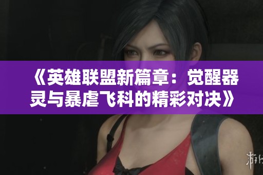 《英雄联盟新篇章：觉醒器灵与暴虐飞科的精彩对决》