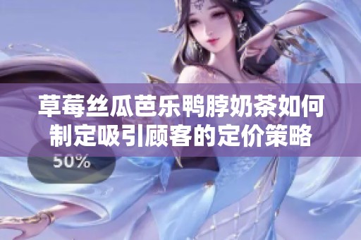 草莓丝瓜芭乐鸭脖奶茶如何制定吸引顾客的定价策略