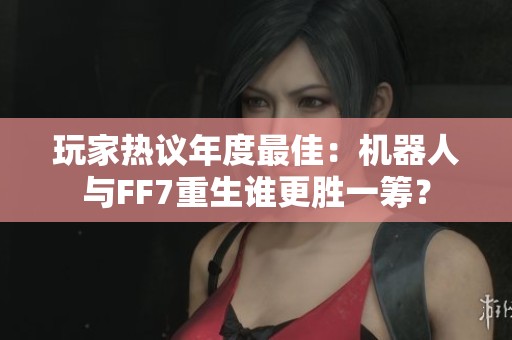 玩家热议年度最佳：机器人与FF7重生谁更胜一筹？