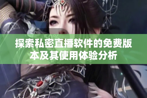 探索私密直播软件的免费版本及其使用体验分析
