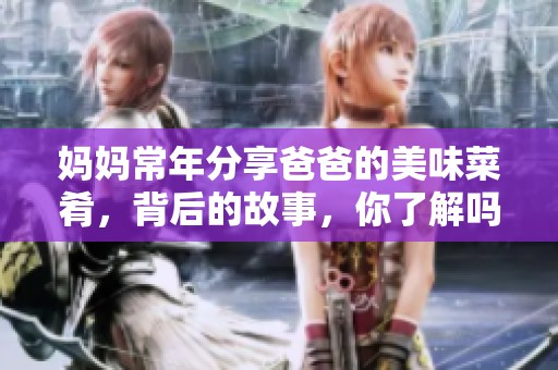 妈妈常年分享爸爸的美味菜肴，背后的故事，你了解吗？