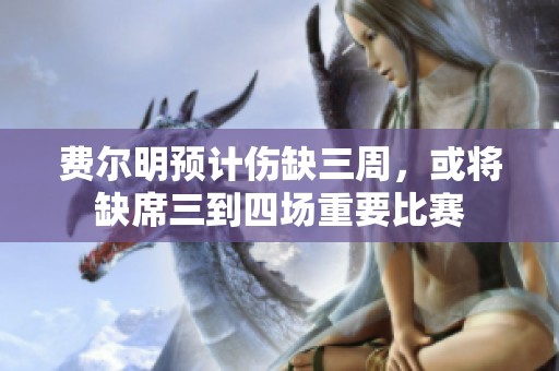 费尔明预计伤缺三周，或将缺席三到四场重要比赛