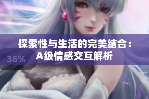 探索性与生活的完美结合：A级情感交互解析