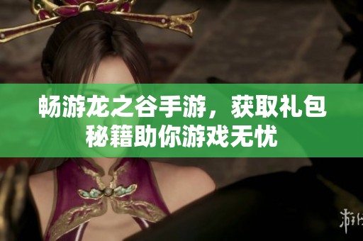 畅游龙之谷手游，获取礼包秘籍助你游戏无忧