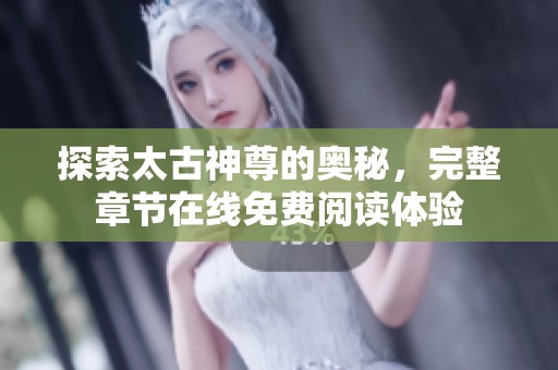 探索太古神尊的奥秘，完整章节在线免费阅读体验