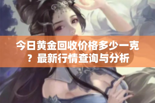 今日黄金回收价格多少一克？最新行情查询与分析