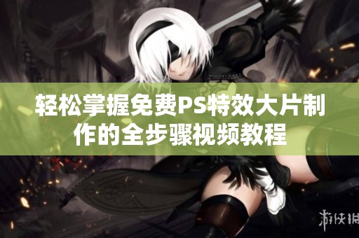 轻松掌握免费PS特效大片制作的全步骤视频教程