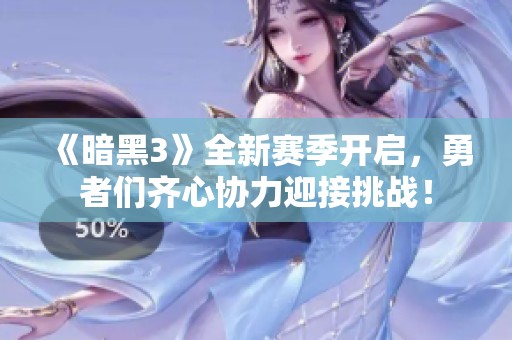 《暗黑3》全新赛季开启，勇者们齐心协力迎接挑战！
