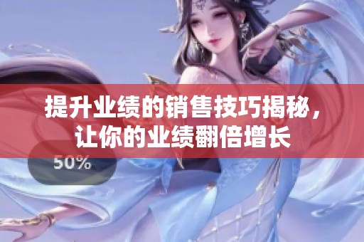 提升业绩的销售技巧揭秘，让你的业绩翻倍增长