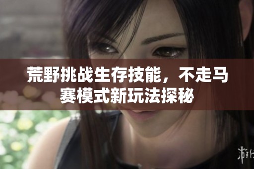 荒野挑战生存技能，不走马赛模式新玩法探秘