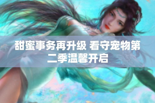 甜蜜事务再升级 看守宠物第二季温馨开启