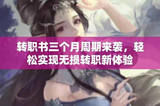 转职书三个月周期来袭，轻松实现无损转职新体验