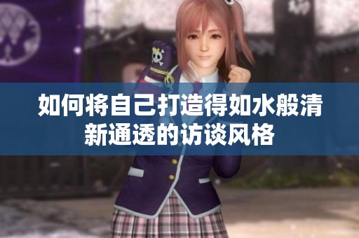 如何将自己打造得如水般清新通透的访谈风格
